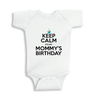 May include: White baby onesie with black text that reads "Keep Calm It's My Mommy's Birthday". A blue cupcake with a single candle is above the text.