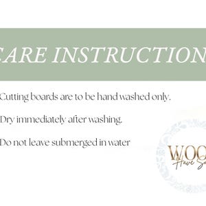 May include: A white sign with a sage green header featuring the text CARE INSTRUCTIONS. Below are three bullet points: Cutting boards are to be hand washed only, Dry immediately after washing, and Do not leave submerged in water. A logo reads WOOD Have Said.