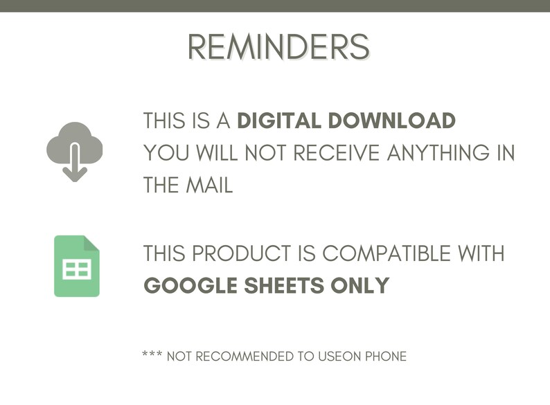 May include: A reminder graphic with a cloud and arrow icon, indicating a digital download. The text reads "This is a digital download. You will not receive anything in the mail."  A second reminder graphic shows a green Google Sheets icon and the text "This product is compatible with Google Sheets only."  The text "*** Not recommended to use on phone" is also included.
