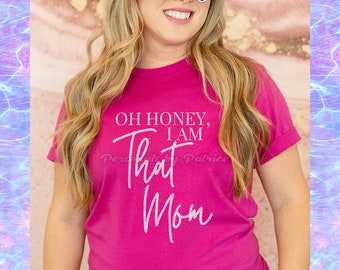 Oh Honey, I Am That Mom | Mom Shirt | Mom Gift