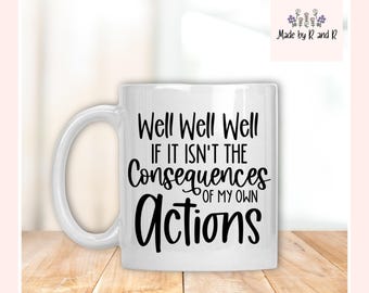 Well Well Well If It Isn't The Consequences Of My Own Actions Mug From Made By R And R