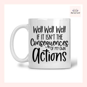 Well Well Well If It Isn&#39;t The Consequences Of My Own Actions Mug From Made By R And R