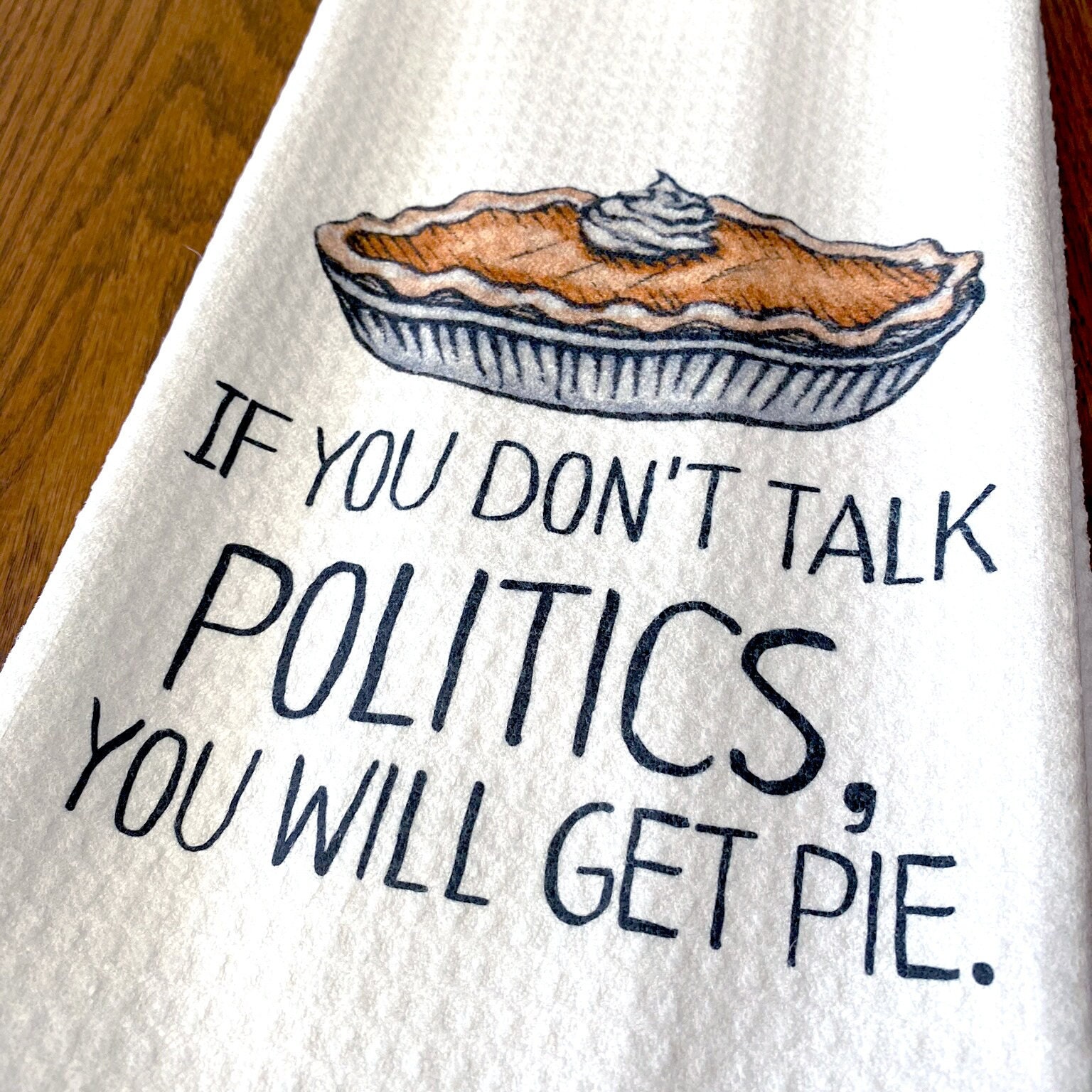 If You Don&#39;t Talk Politics, You Will Get Pie Dish Towel- Microfiber Tea Towel- Thanksgiving Kitchen Decor- Funny Dishtowels- Kitchen Towel