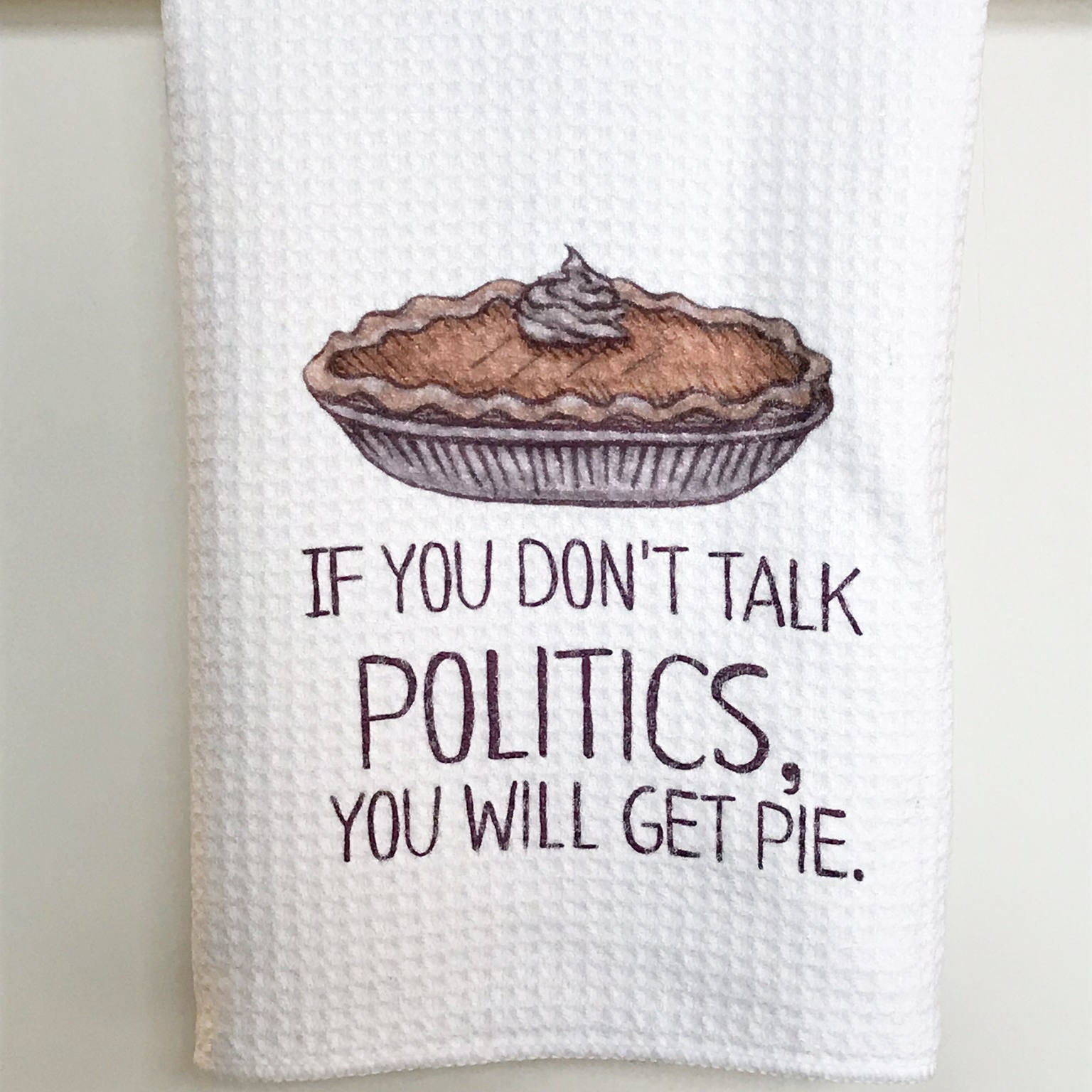 If You Don&#39;t Talk Politics, You Will Get Pie Dish Towel- Microfiber Tea Towel- Thanksgiving Kitchen Decor- Funny Dishtowels- Kitchen Towel