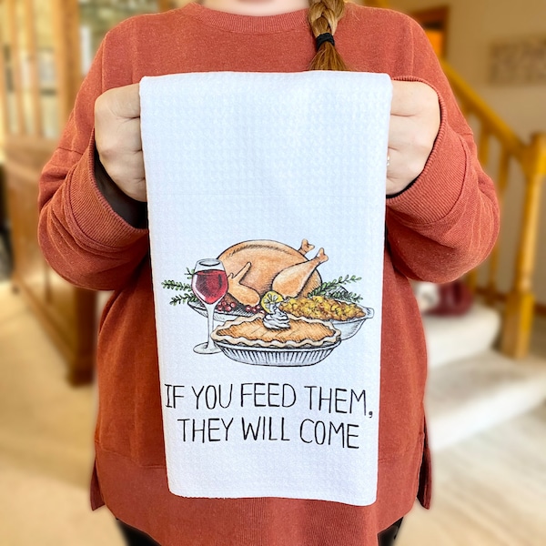 If You Feed Them, They Will Come. Dish Towel- Microfiber Tea Towel- Thanksgiving Kitchen Decor- Humorous Dishtowel