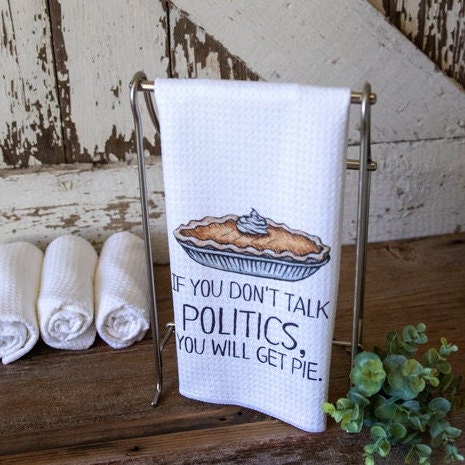 If You Don&#39;t Talk Politics, You Will Get Pie Dish Towel- Microfiber Tea Towel- Thanksgiving Kitchen Decor- Funny Dishtowels- Kitchen Towel