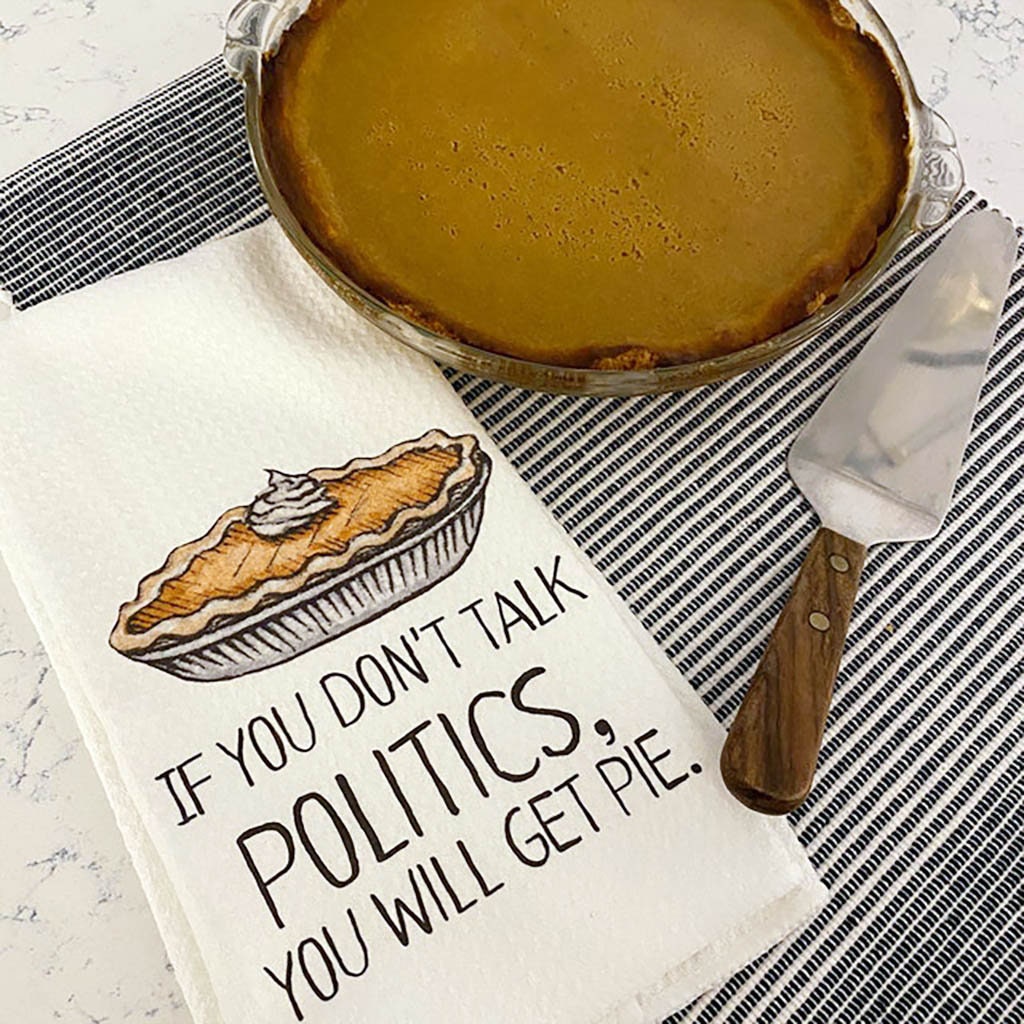 If You Don&#39;t Talk Politics, You Will Get Pie Dish Towel- Microfiber Tea Towel- Thanksgiving Kitchen Decor- Funny Dishtowels- Kitchen Towel