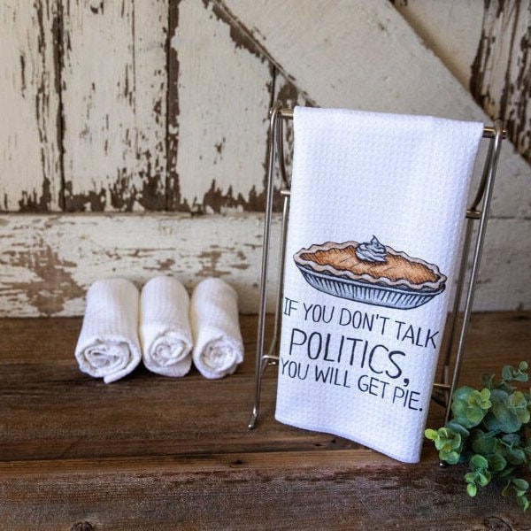 If You Don&#39;t Talk Politics, You Will Get Pie Dish Towel- Microfiber Tea Towel- Thanksgiving Kitchen Decor- Funny Dishtowels- Kitchen Towel