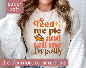 Feed Me Pie And Tell Me I'm Pretty Shirt for Women, Funny Thanksgiving Tshirt for Fall Lover, Cute Fall Pie T-shirt for Thanksgiving Gift