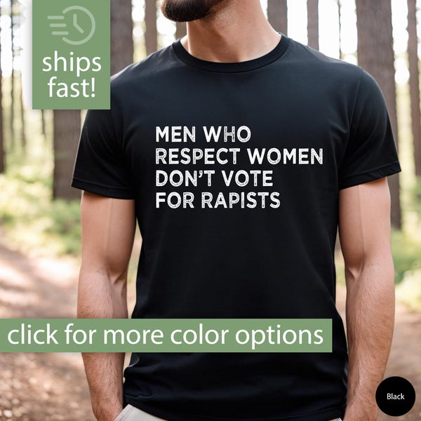 Feminist Shirt for Men, Men Who Respect Women Don't Vote For Rapists Shirt, Feminist Tshirt, Feminist T-Shirt, Feminist Tee, Feminist Gift