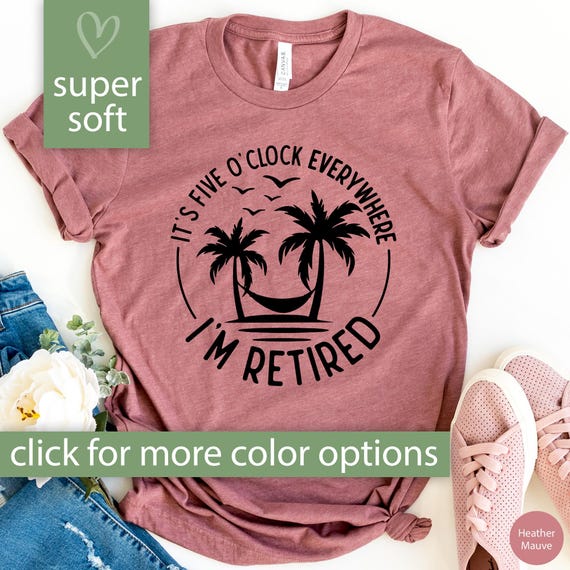 Retired Shirt Its Five O Clock Everywhere I'm Retired Tshirt Funny Retirement Gift for Retirement T Shirt Beach Retired Gift for Retired Tee