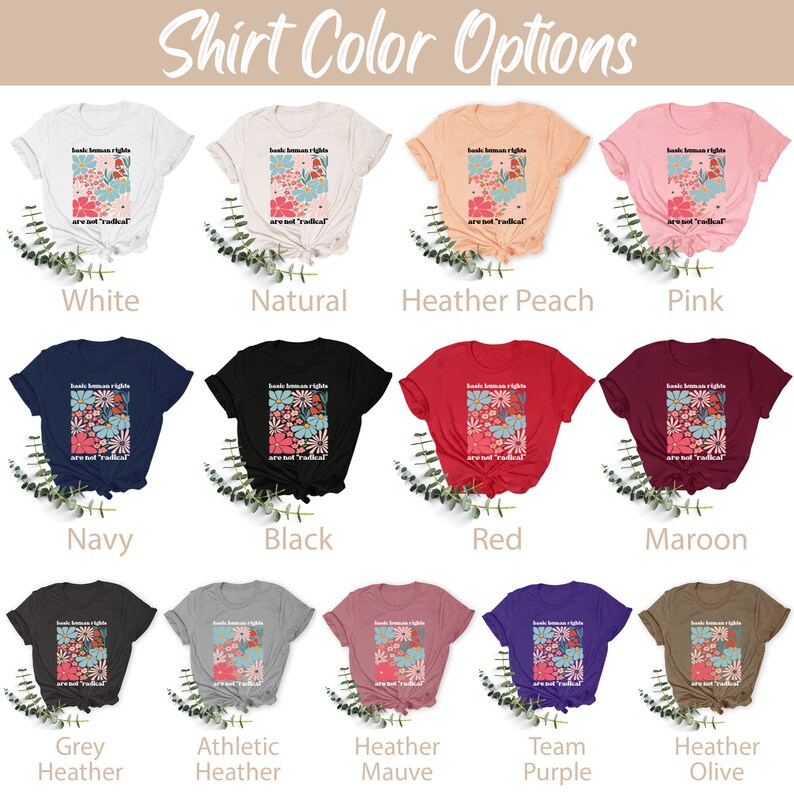 May include: A graphic t-shirt design featuring a floral pattern and the text "basic human rights are not radical". The shirt is shown in 12 different colors: white, natural, heather peach, pink, navy, black, red, maroon, grey heather, athletic heather, heather mauve, team purple, and heather olive.