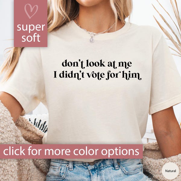 Don't Look At Me I Didn't Vote For Him Shirt for Women, Feminist Shirt for Democrats Shirt, Election Shirt, Feminist Gift for Feminist Tee