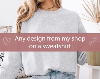Any design from my shop on a sweatshirt