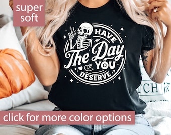 Have The Day You Deserve Shirt, Sarcastic Shirt for Women, Have the Day You Deserve T-Shirt Skeleton T Shirt Positive Karma Tee Gift For Her