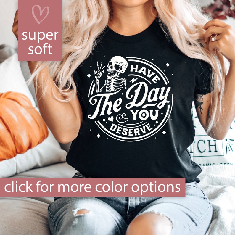 Have The Day You Deserve Shirt, Sarcastic Shirt for Women, Have the Day You Deserve T-Shirt Skeleton T Shirt Positive Karma Tee Gift For Her image 1