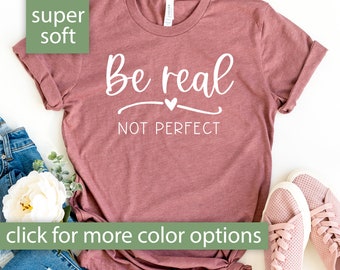 Be Real Not Perfect Shirt for Women, Inspirational TShirts for Women, Positive Quotes T Shirt, Be Real Not Perfect Tshirt Women, Self Love