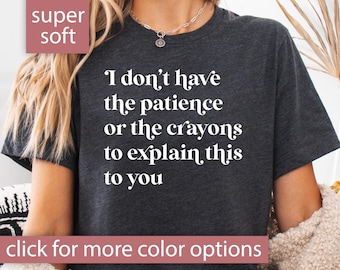 May include: Dark grey heather t-shirt with the text "I don't have the patience or the crayons to explain this to you" printed in white.