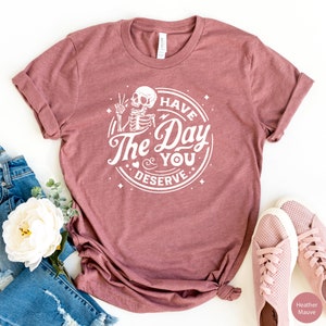 Have The Day You Deserve Shirt, Sarcastic Shirt for Women, Have the Day You Deserve T-Shirt Skeleton T Shirt Positive Karma Tee Gift For Her image 2