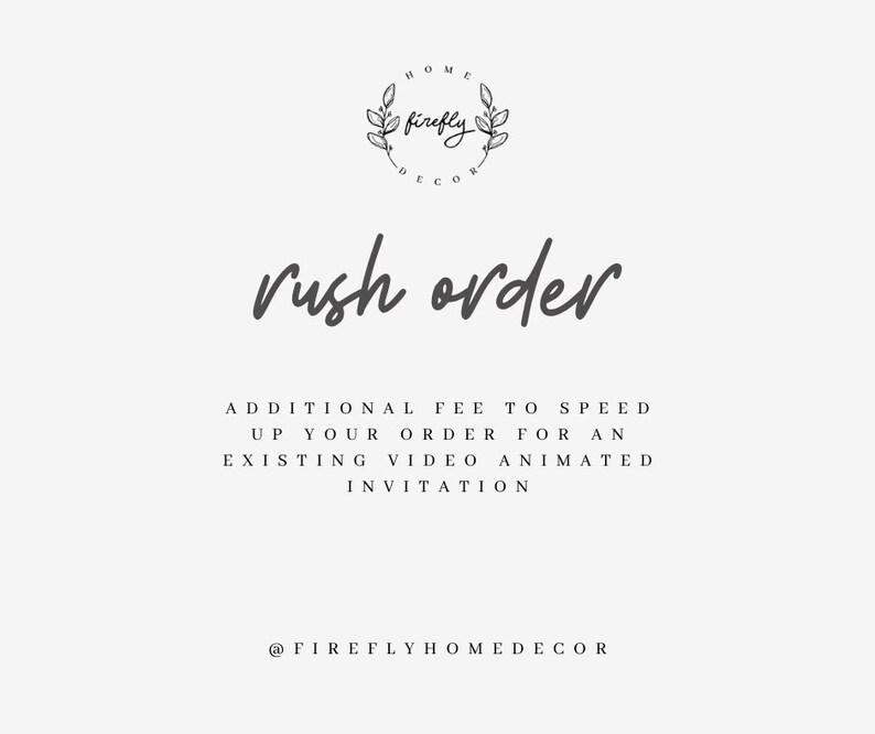 May include: A white background with black text that reads "HOME firefly DECOR" in a circle with a wreath around it. Below the circle, the text "rush order" is written in cursive. Below that, the text reads "ADDITIONAL FEE TO SPEED UP YOUR ORDER FOR AN EXISTING VIDEO ANIMATED INVITATION" and "@FIREFLYHOMEDECOR".