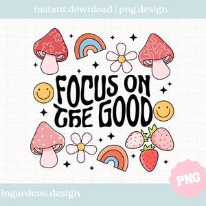 Focus On The Good PNG, Digital download for tee shirts, stickers, tote bags and more