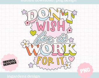 Don't Wish For It Work For It PNG, Positivity Png, Mental Health png design, Digital download for tee shirts, stickers, tote bags and more