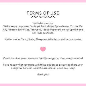 May include: A white rectangular sign with rounded corners and a pink border containing black text titled TERMS OF USE. It lists restrictions for POD websites like Society6, Redbubble, and Amazon, includes a pink heart, and requests social media tags.