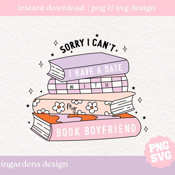 Sorry I Can't I Have A Date With My Book Boyfriend PNG SVG, Bookish png svg, Digital Download Art for T-shirt, Sticker, Mug and More