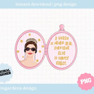 May include: A pink locket design featuring a woman in sunglasses and a crown, with the text "A QUEEN IS NEVER LATE. EVERYONE ELSE IS SIMPLY EARLY." Gold stars and stripes decorate the background. "Instant download | png design" is written at the top.
