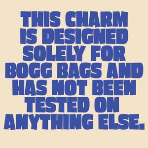 May include: Blue text on a beige background reads: "THIS CHARM IS DESIGNED SOLELY FOR BOGG BAGS AND HAS NOT BEEN TESTED ON ANYTHING ELSE."