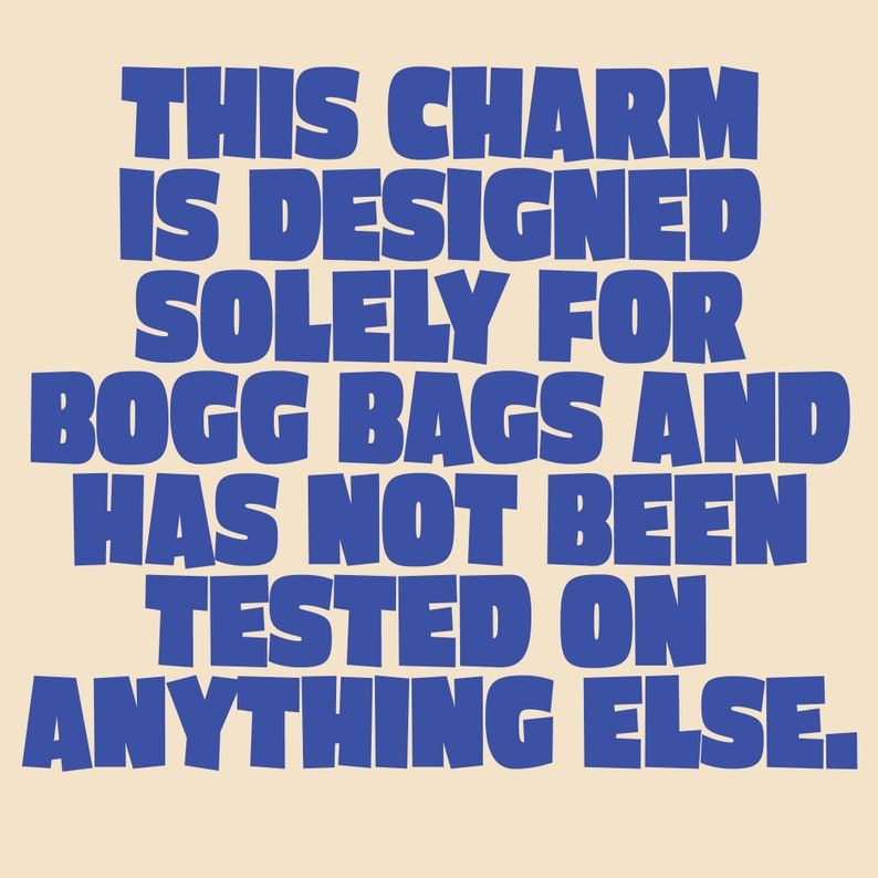 May include: Blue text on a beige background reads: "THIS CHARM IS DESIGNED SOLELY FOR BOGG BAGS AND HAS NOT BEEN TESTED ON ANYTHING ELSE."
