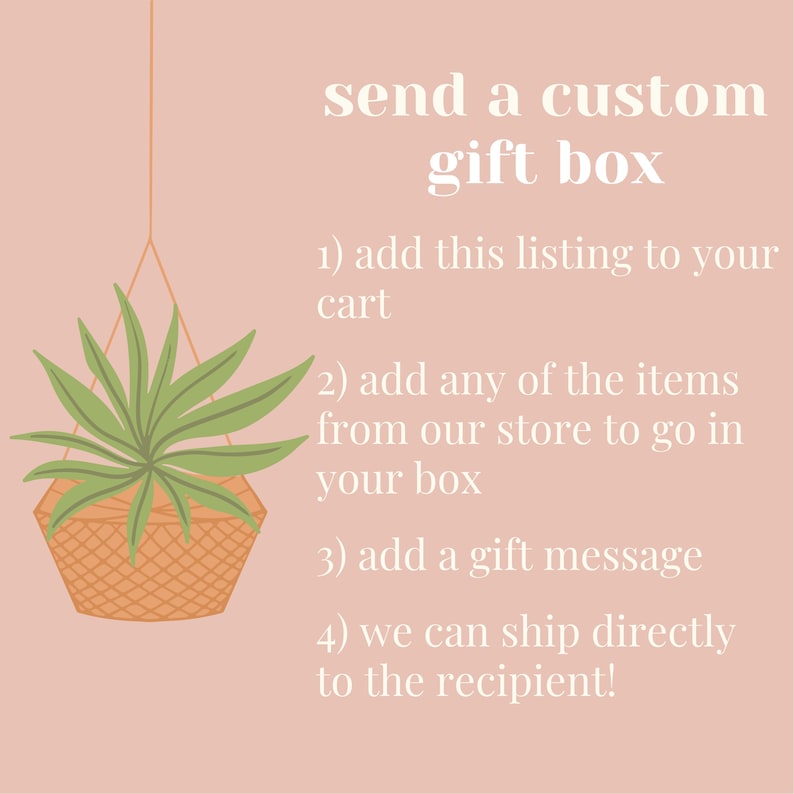 May include: Illustration of a hanging plant in a basket with text that reads "send a custom gift box". The text below the image provides instructions on how to create a custom gift box: 1) add this listing to your cart, 2) add any of the items from our store to go in your box, 3) add a gift message, 4) we can ship directly to the recipient!