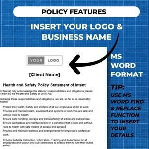 policy features. insert your logo and usiness name. MS word format so can use find and replace function to insert your details.  health and safety policy is 22 pages long and includes a statement of intent, organisation and arrangements sections