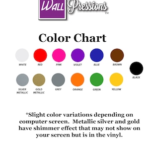 May include: Color chart showing 12 different colors for vinyl decals. Colors include white, red, pink, violet, blue, brown, black, silver metallic, gold metallic, grey, orange, green, and yellow. The text "WALL Pressions" is in a purple box at the top of the chart. The text "Color Chart" is below the box. The text "*Slight color variations depending on computer screen. Metallic silver and gold have shimmer effect that may not show on your screen but is in the vinyl." is at the bottom of the chart.