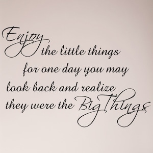 Enjoy The Little Things For One Day You May Look Back And Realize They Were The Big Things Wall Decal Sticker