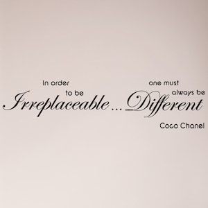 May include: Black and white text on a white background that reads "In order to be Irreplaceable... one must always be Different - Coco Chanel".