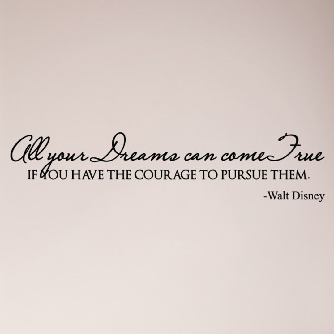 All Your Dreams Can Come True If You Have the Courage to Pursue Them ...