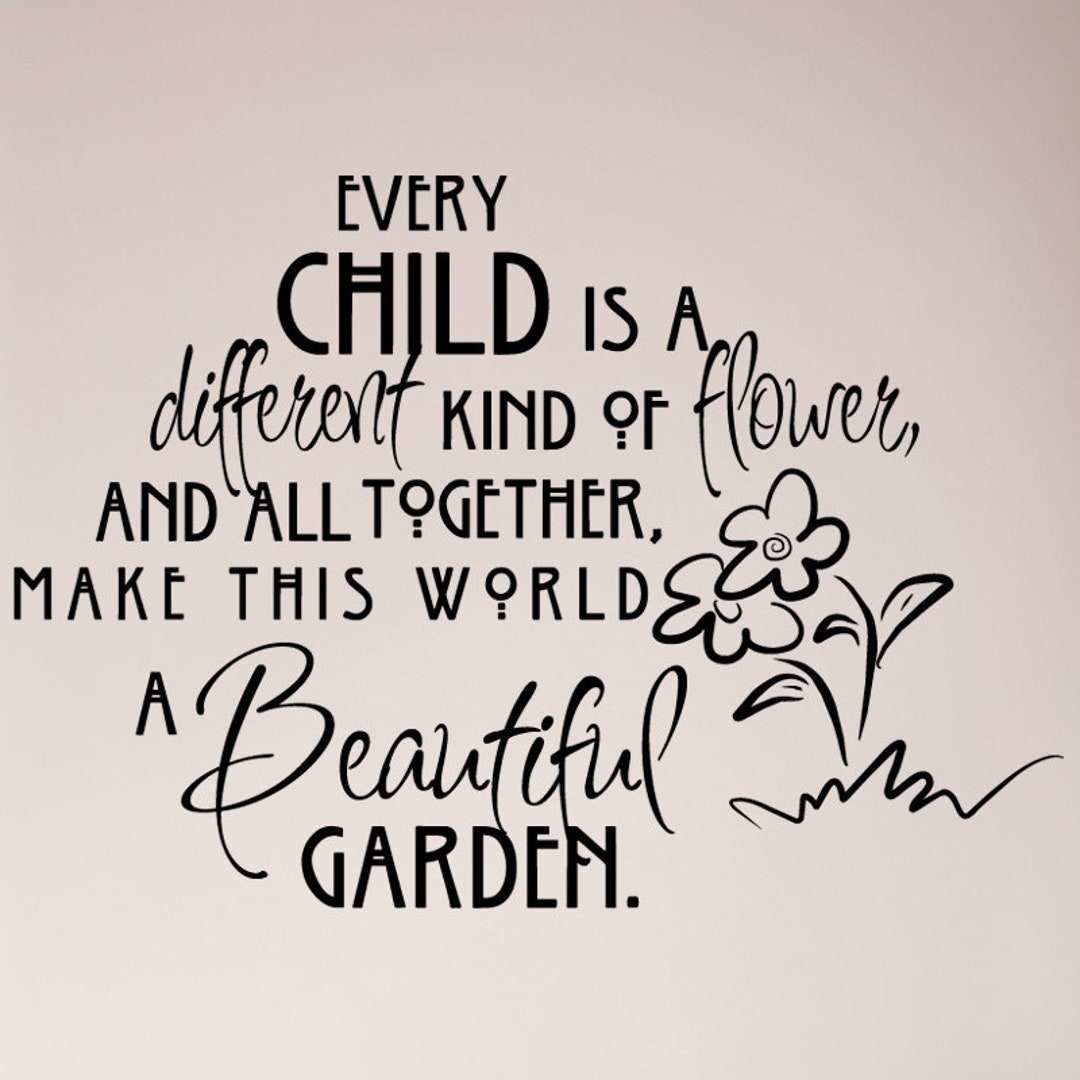 Every Child is A Different Kind of Flower and All Together Make This World A Beautiful Garden