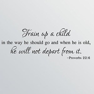 May include: Black and white text on a white background. The text reads "Train up a child in the way he should go and when he is old, he will not depart from it. -Proverbs 22:6"
