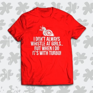 I Don&#39;t Always Whistle At Girls... T-Shirt. Perfect automotive gift for a turbo car lover!
