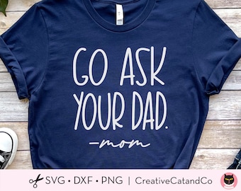 Go Ask Your Dad Svg, Funny Mom Quote Svg, Funny Mother’s Day Gift, Mom Shirt Design, Svg, Dxf, Png, Cut Files, Cricut, Silhouette