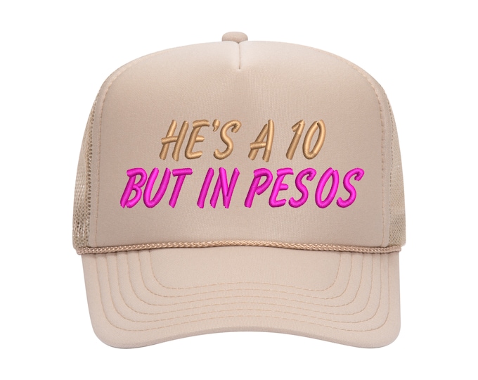 He's a 10 But In Pesos Embroidered Foam Trucker hat