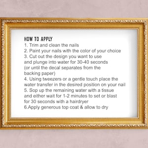 May include: A framed instruction sheet with the title "HOW TO APPLY" and six steps for applying nail decals. The steps include trimming and cleaning nails, painting nails, cutting out the design, plunging the design into water, placing the design on the nail, and applying a top coat.