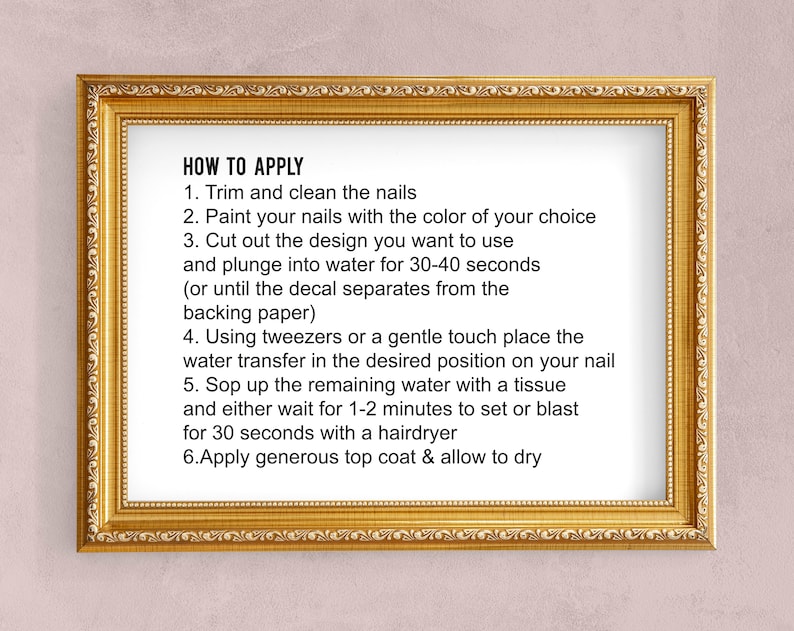 May include: A framed instruction sheet with the title "HOW TO APPLY" and six steps for applying nail decals. The steps include trimming and cleaning nails, painting nails, cutting out the design, plunging the design into water, placing the design on the nail, and applying a top coat.