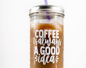 Coffee is Always a Good Idea Mason Jar Straw Cup, Iced Coffee Lover Gift, Glass Mason Jar Tumbler, Reusable Iced Coffee To Go Tumbler Cup