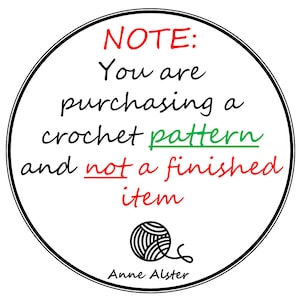 May include: A white circle with a black border contains the text "NOTE: You are purchasing a crochet pattern and not a finished item."  The text is in black with the words "NOTE", "pattern", and "finished" in red and green.  A black and white yarn ball is in the bottom center of the circle with the text "Anne Alster" below it.