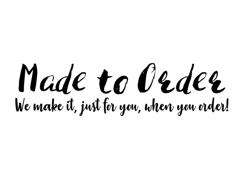 May include: Black and white text on a white background that reads "Made to Order" and "We make it, just for you, when you order!"