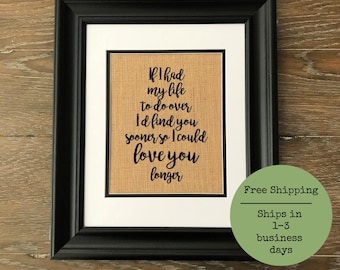 If I had my life to do over, I'd find you sooner so I could love you longer. Burlap print. Rustic wedding decor. Primitive.