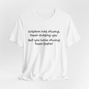 Puede incluir: Camiseta blanca con el texto "Wisdom has always been chasing you But you have always been faster" impreso en negro.