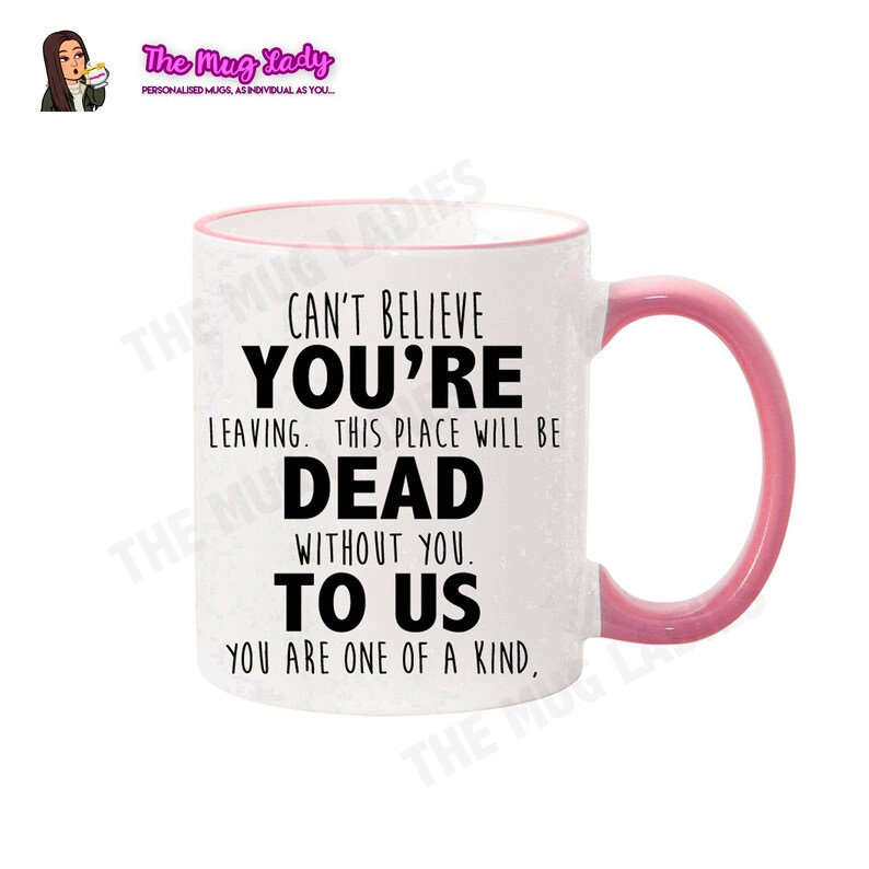 May include: White ceramic mug with a pink rim and handle. The mug has black text that reads "Can't believe you're leaving. This place will be dead without you. To us. You are one of a kind."
